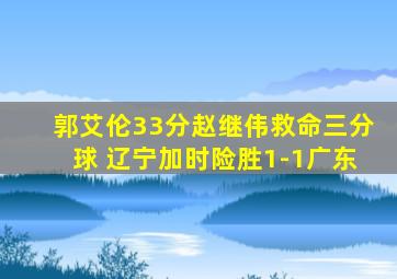 郭艾伦33分赵继伟救命三分球 辽宁加时险胜1-1广东